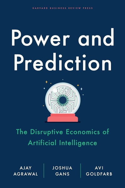 Power and Prediction The Disruptive Economics of Artificial Intelligence - Ajay Agrawal Joshua Gans Avi Goldfarb