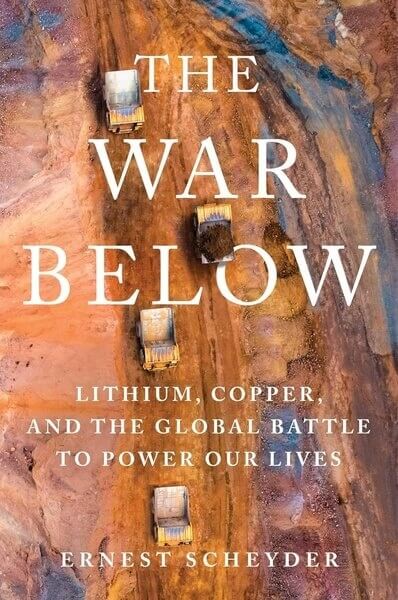 The War Below Lithium Copper and the Global Battle to Power Our Lives by Ernest Scheyder