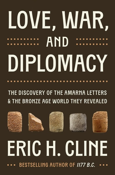 Love War and Diplomacy The Discovery of the Amarna Letters and the Bronze Age World They Revealed by Eric H. Cline