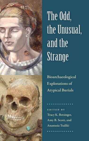 The Odd the Unusual and the Strange Bioarchaeological Explorations of Atypical Burials