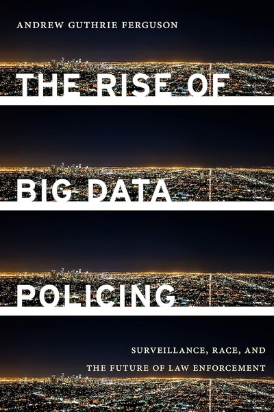 The Rise of Big Data Policing by Andrew Guthrie Ferguson