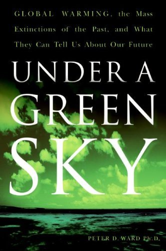 Under a Green Sky Global Warming the Mass Extinctions of the Past and What They Can Tell Us About Our Future by Peter D. Ward