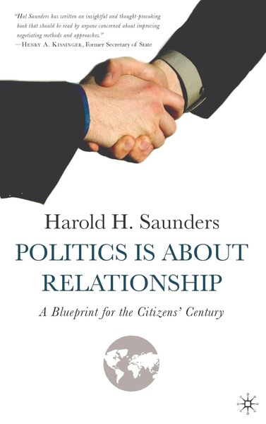 Politics Is about Relationship A Blueprint for the Citizens Century by Harold H. Saunders